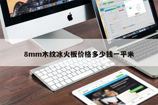 8mm木紋冰火板價(jià)格多少錢(qián)一平米