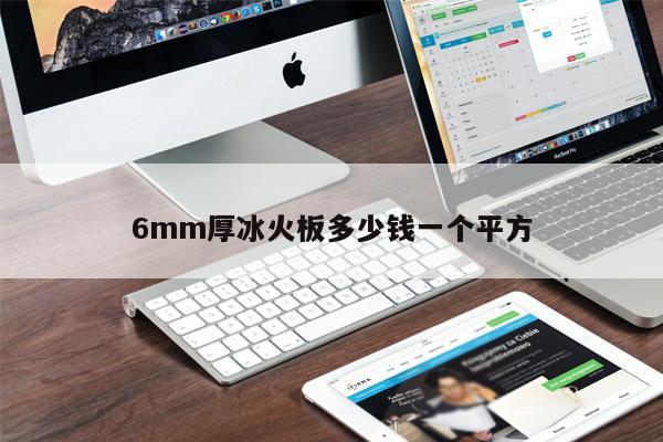 6mm厚冰火板多少錢一個(gè)平方